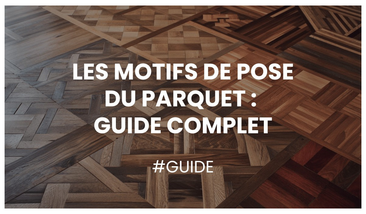 Les motifs de pose du parquet - Guide complet
